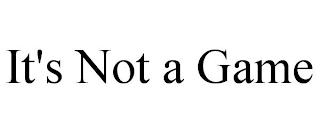 IT'S NOT A GAME