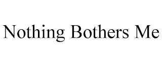 NOTHING BOTHERS ME