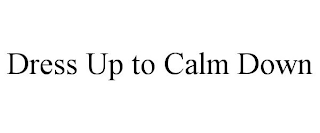DRESS UP TO CALM DOWN