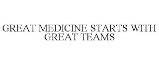 GREAT MEDICINE STARTS WITH GREAT TEAMS