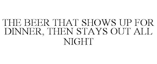 THE BEER THAT SHOWS UP FOR DINNER, THEN STAYS OUT ALL NIGHT