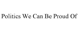 POLITICS WE CAN BE PROUD OF