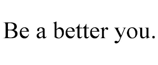BE A BETTER YOU.