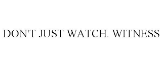 DON'T JUST WATCH. WITNESS
