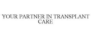 YOUR PARTNER IN TRANSPLANT CARE
