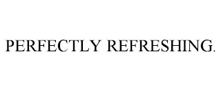 PERFECTLY REFRESHING.
