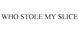 WHO STOLE MY SLICE