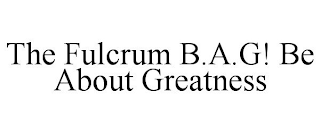 THE FULCRUM B.A.G! BE ABOUT GREATNESS
