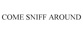 COME SNIFF AROUND