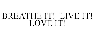 BREATHE IT! LIVE IT! LOVE IT!