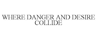 WHERE DANGER AND DESIRE COLLIDE