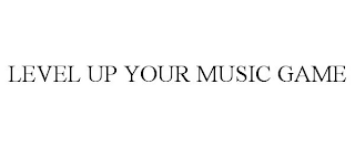 LEVEL UP YOUR MUSIC GAME