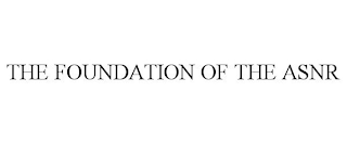 THE FOUNDATION OF THE ASNR