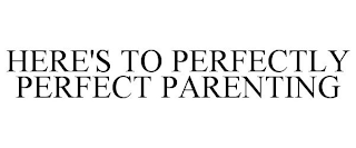 HERE'S TO PERFECTLY PERFECT PARENTING