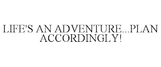 LIFE'S AN ADVENTURE...PLAN ACCORDINGLY!