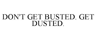 DON'T GET BUSTED. GET DUSTED.
