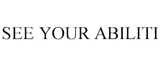 SEE YOUR ABILITI