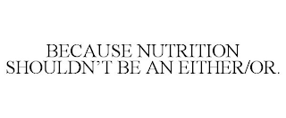 BECAUSE NUTRITION SHOULDN'T BE AN EITHER/OR.