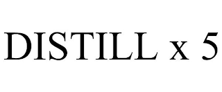 DISTILL X 5