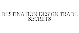 DESTINATION DESIGN TRADE SECRETS