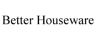 BETTER HOUSEWARE
