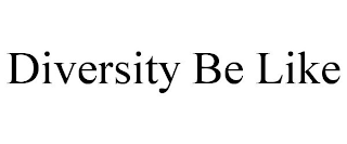 DIVERSITY BE LIKE
