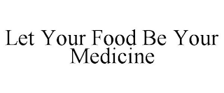 LET YOUR FOOD BE YOUR MEDICINE