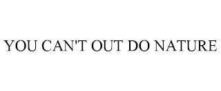 YOU CAN'T OUT DO NATURE
