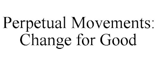 PERPETUAL MOVEMENTS: CHANGE FOR GOOD
