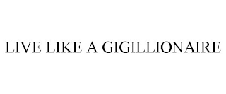 LIVE LIKE A GIGILLIONAIRE