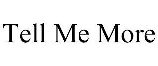 TELL ME MORE