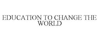 EDUCATION TO CHANGE THE WORLD