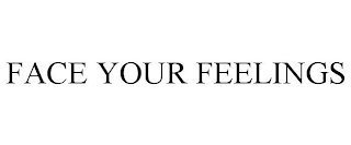 FACE YOUR FEELINGS