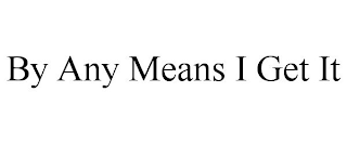 BY ANY MEANS I GET IT