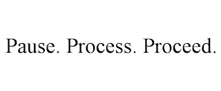 PAUSE. PROCESS. PROCEED.