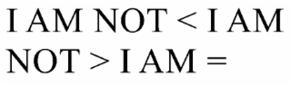 I AM NOT < I AM NOT > I AM =