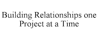 BUILDING RELATIONSHIPS ONE PROJECT AT A TIME