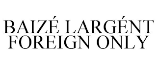 BAIZÉ LARGÉNT FOREIGN ONLY