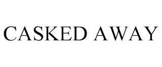 CASKED AWAY