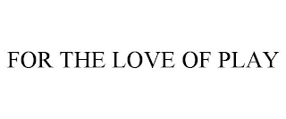 FOR THE LOVE OF PLAY