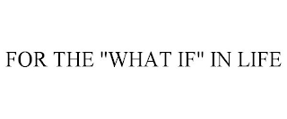 FOR THE "WHAT IF" IN LIFE