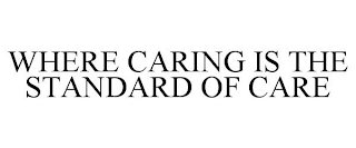 WHERE CARING IS THE STANDARD OF CARE