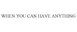 WHEN YOU CAN HAVE ANYTHING
