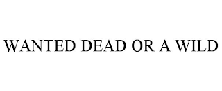 WANTED DEAD OR A WILD