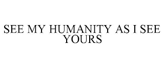SEE MY HUMANITY AS I SEE YOURS