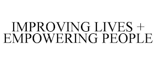 IMPROVING LIVES + EMPOWERING PEOPLE