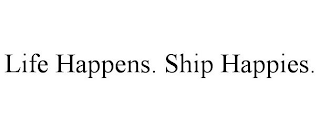 LIFE HAPPENS. SHIP HAPPIES.