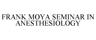 FRANK MOYA SEMINAR IN ANESTHESIOLOGY