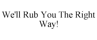 WE'LL RUB YOU THE RIGHT WAY!