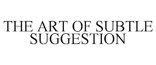 THE ART OF SUBTLE SUGGESTION